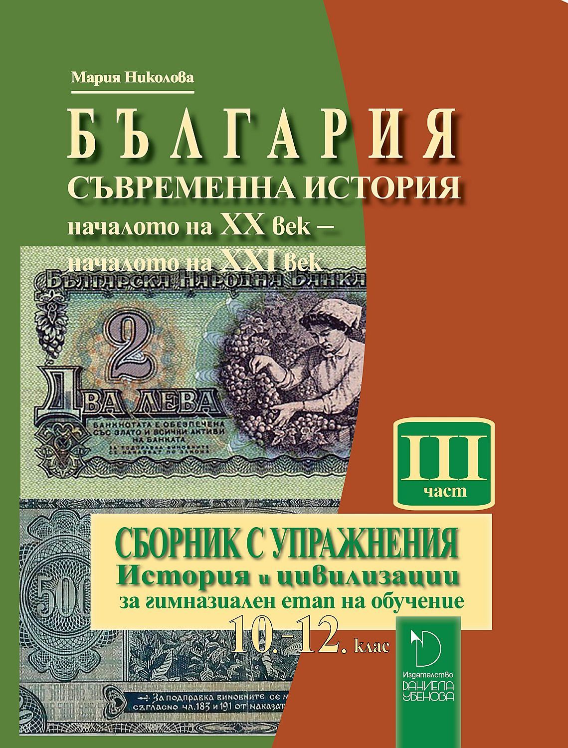 България: Съвременна история (началото на XX – началото на XXI век). Сборник с упражнения по история и цивилизации за гимназиален етап 10. - 12. клас – част 3. Учебна програма 2023/2024 (Даниела Убенова)