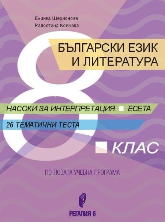 Български език и литература за 8. клас. Насоки за интерпретация, есета, 26 тематични теста. Учебна програма 2025/2026 (Регалия 6)