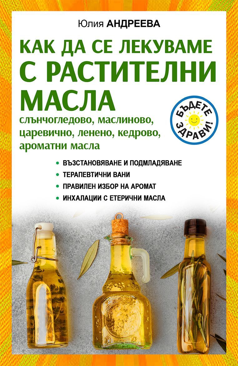 Как да се лекуваме с растителни масла - слънчогледово, маслиново, царевично, ленено, кедрово, ароматни масла