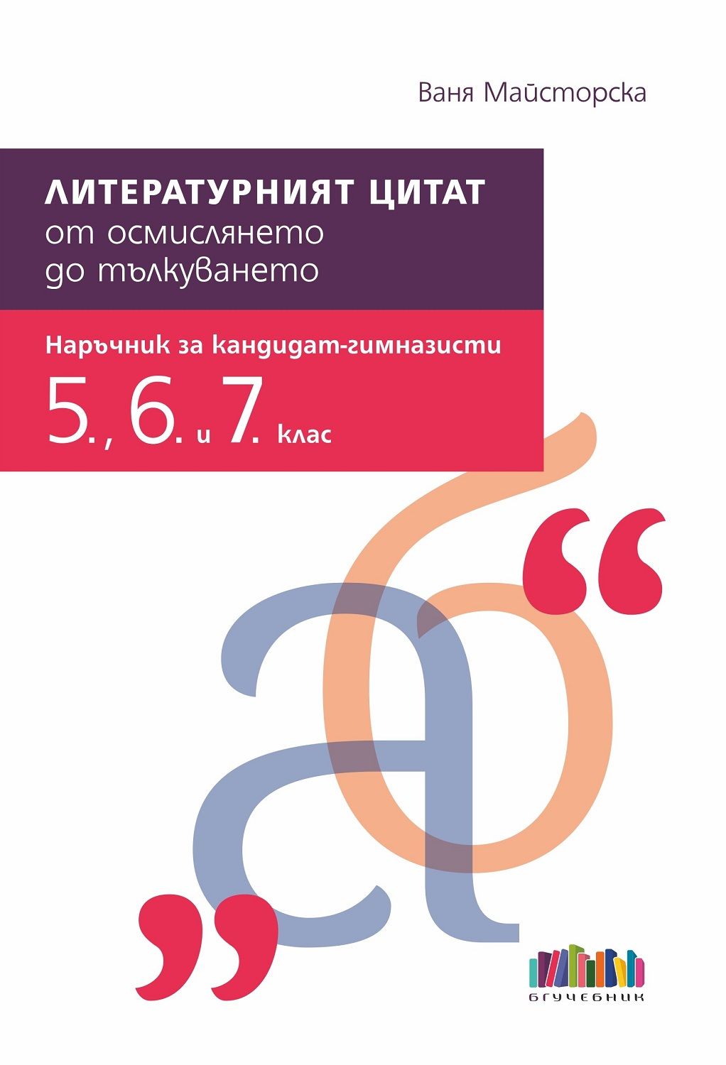 Литературният цитат – от осмислянето до тълкуването. Наръчник за кандидат-гимназисти за 5., 6. и 7. клас. Учебна програма 2023/2024 (БГ Учебник)