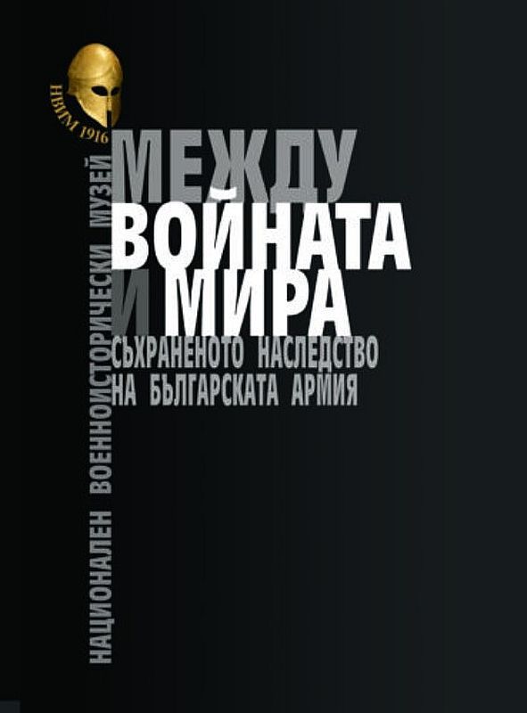 Между войната и мира. Съхраненото наследство на Българската армия. Представителен каталог на НВИМ