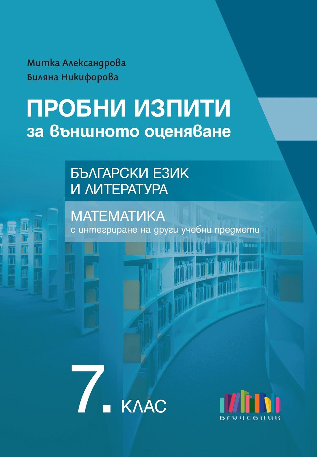 Пробни изпити за външното оценяване в 7. клас. Български език и литература и математика с интегриране на други учебни предмети. Учебна програма 2025/2026 (БГ Учебник)