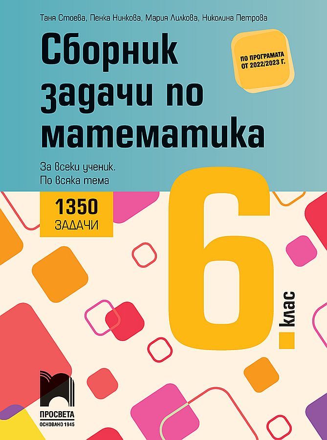 Сборник задачи по математика за 6. клас - 1350 задачи за всеки ученик по всяка тема. Учебна програма 2023/2024 (Просвета) - Таня Стоева