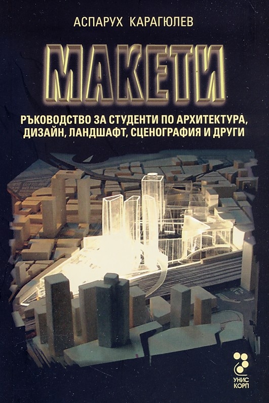 Макети. Ръководство за студенти по архитектура, дизайн, ландшафт, сценография и други