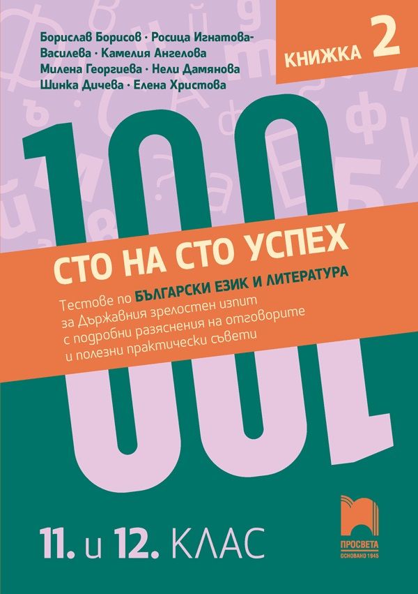 Сто на сто успех! Тестове по български език и литература за държавния зрелостен изпит с подробни разяснения на отговорите и полезни практически съвети. 11. и 12. клас. Книжка 2. Учебна програма 2024/2025 (Просвета)