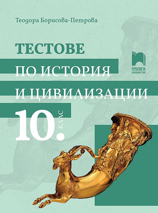 Тестове по история и цивилизации за 10. клас. Учебна програма 2024/2025 - Теодора Борисова-Петрова (Просвета)